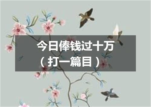 今日俸钱过十万（打一篇目）