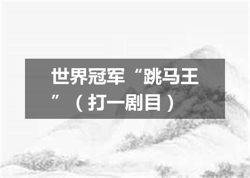 世界冠军“跳马王”（打一剧目）