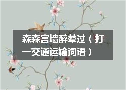 森森宫墙醉辇过（打一交通运输词语）