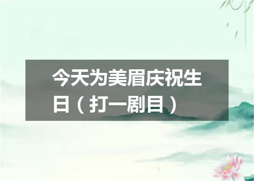 今天为美眉庆祝生日（打一剧目）