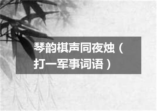 琴韵棋声同夜烛（打一军事词语）