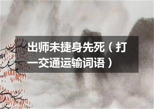 出师未捷身先死（打一交通运输词语）
