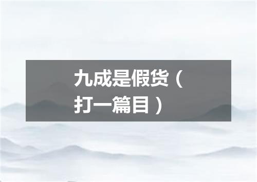 九成是假货（打一篇目）