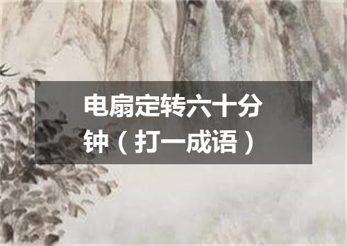 电扇定转六十分钟（打一成语）