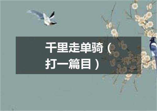 千里走单骑（打一篇目）