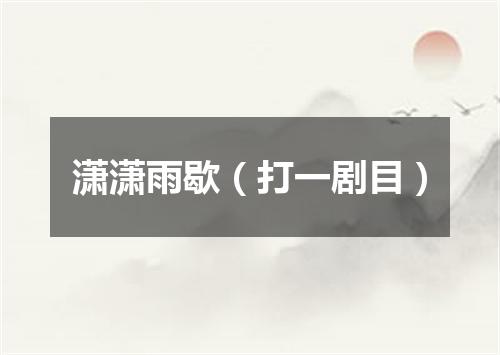 潇潇雨歇（打一剧目）