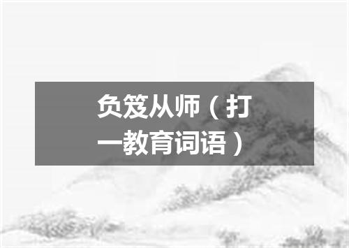 负笈从师（打一教育词语）