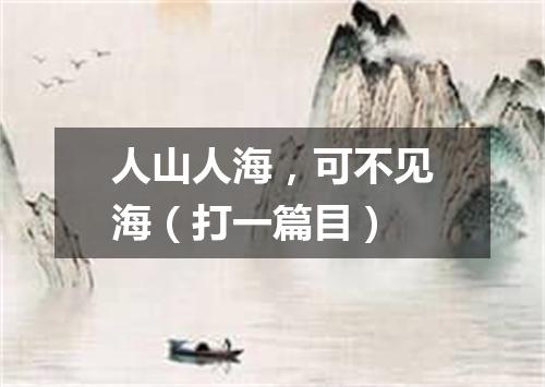 人山人海，可不见海（打一篇目）