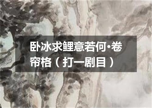 卧冰求鲤意若何·卷帘格（打一剧目）