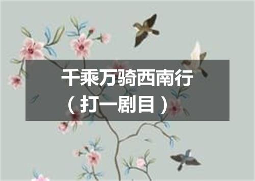 千乘万骑西南行（打一剧目）
