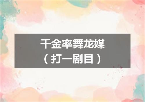 千金率舞龙媒（打一剧目）
