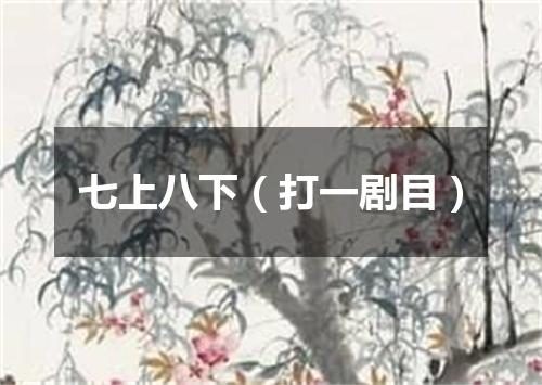 七上八下（打一剧目）