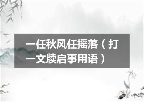 一任秋风任摇落（打一文牍启事用语）