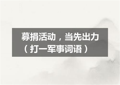 募捐活动，当先出力（打一军事词语）