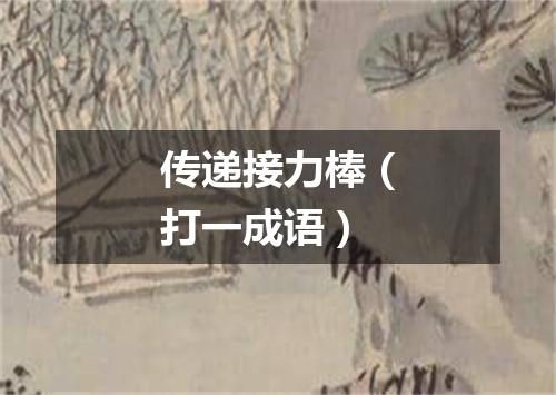 传递接力棒（打一成语）