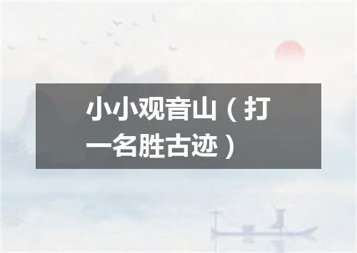 小小观音山（打一名胜古迹）