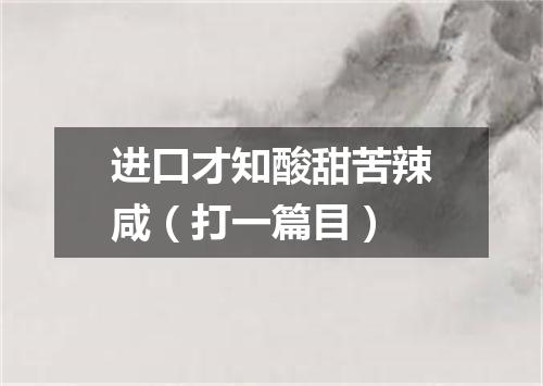 进口才知酸甜苦辣咸（打一篇目）