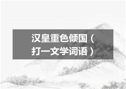 汉皇重色倾国（打一文学词语）