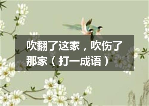 吹翻了这家，吹伤了那家（打一成语）
