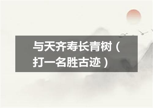 与天齐寿长青树（打一名胜古迹）
