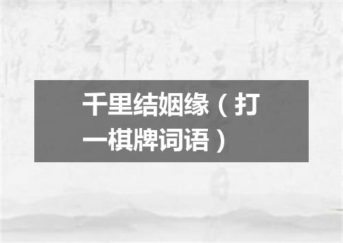 千里结姻缘（打一棋牌词语）