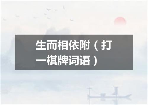 生而相依附（打一棋牌词语）