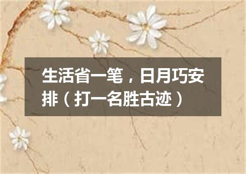 生活省一笔，日月巧安排（打一名胜古迹）