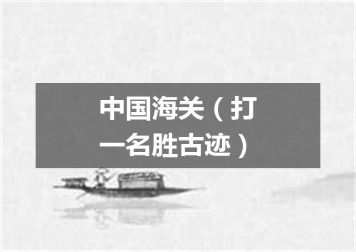 中国海关（打一名胜古迹）