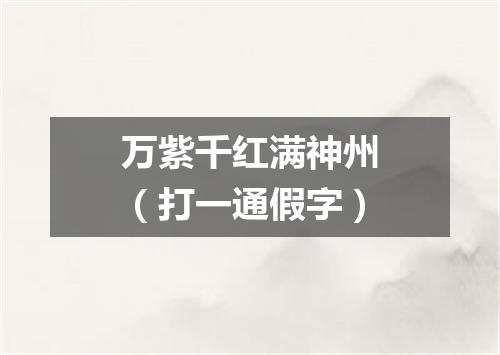 万紫千红满神州（打一通假字）