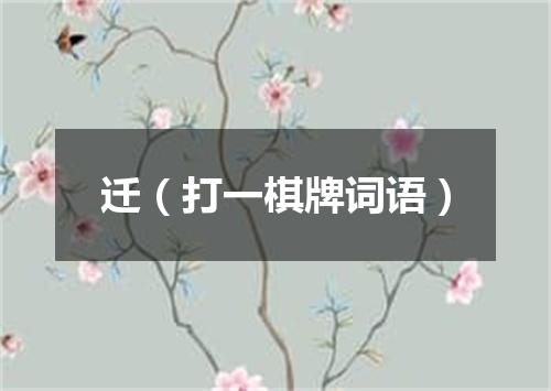 迁（打一棋牌词语）