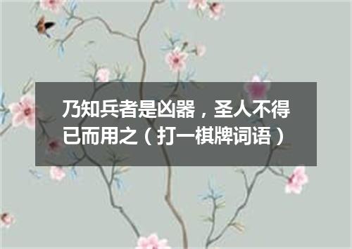 乃知兵者是凶器，圣人不得已而用之（打一棋牌词语）