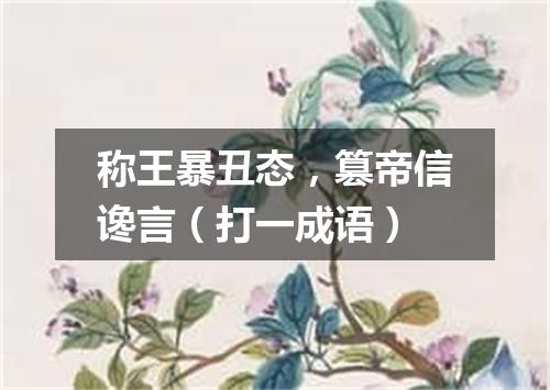 称王暴丑态，篡帝信谗言（打一成语）