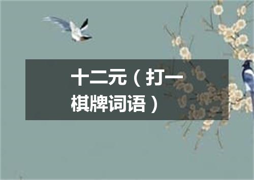 十二元（打一棋牌词语）