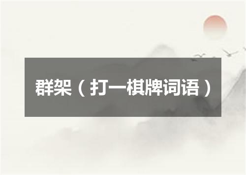 群架（打一棋牌词语）