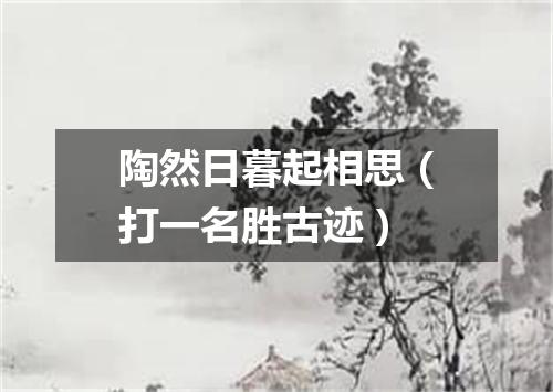 陶然日暮起相思（打一名胜古迹）