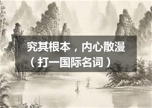 究其根本，内心散漫（打一国际名词）