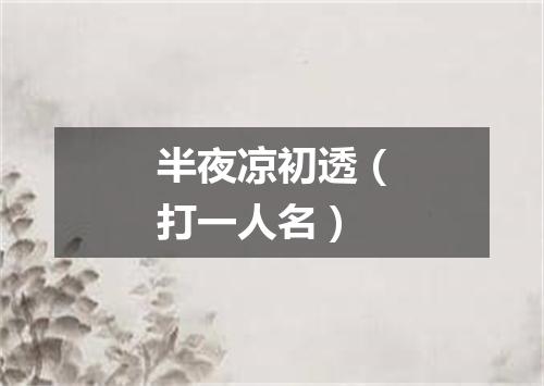 半夜凉初透（打一人名）