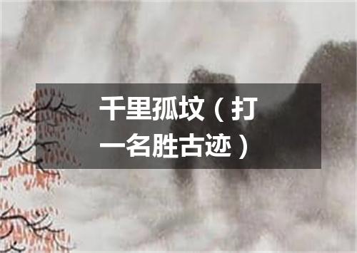 千里孤坟（打一名胜古迹）