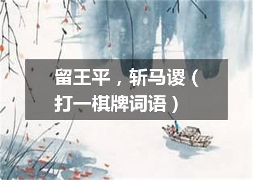 留王平，斩马谡（打一棋牌词语）