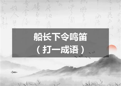 船长下令鸣笛（打一成语）