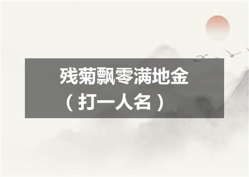 残菊飘零满地金（打一人名）