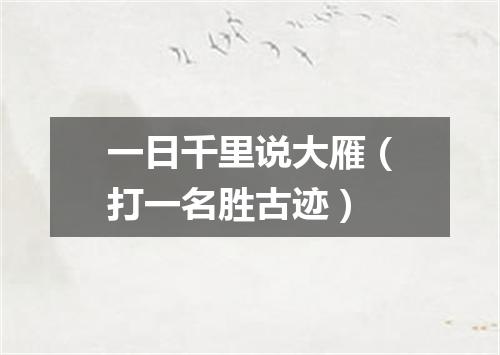 一日千里说大雁（打一名胜古迹）