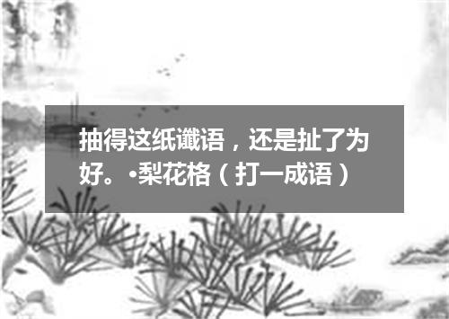 抽得这纸谶语，还是扯了为好。·梨花格（打一成语）