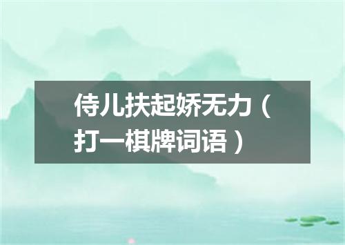 侍儿扶起娇无力（打一棋牌词语）