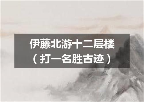 伊藤北游十二层楼（打一名胜古迹）