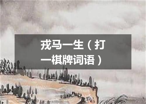 戎马一生（打一棋牌词语）