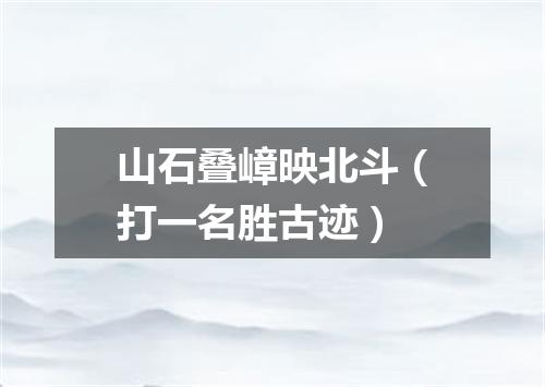 山石叠嶂映北斗（打一名胜古迹）