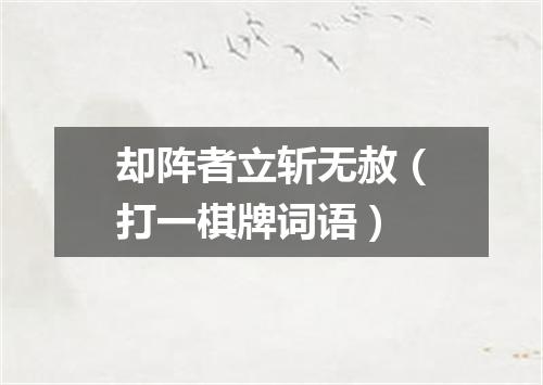 却阵者立斩无赦（打一棋牌词语）