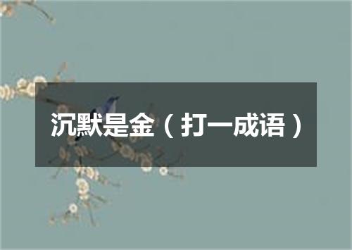 沉默是金（打一成语）