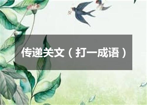 传递关文（打一成语）